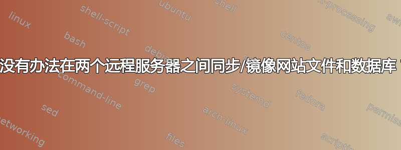 有没有办法在两个远程服务器之间同步/镜像网站文件和数据库？