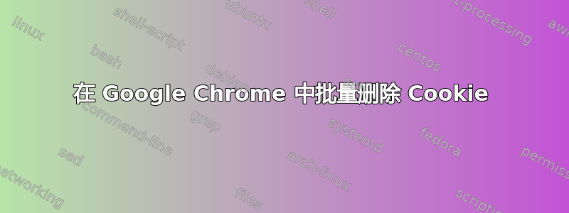 在 Google Chrome 中批量删除 Cookie