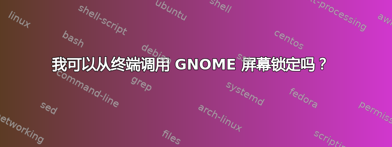 我可以从终端调用 GNOME 屏幕锁定吗？ 