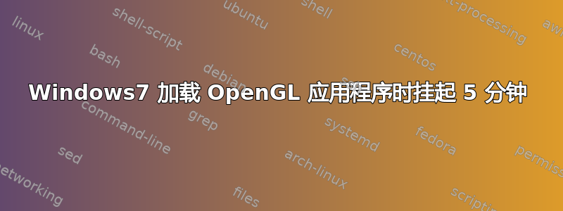 Windows7 加载 OpenGL 应用程序时挂起 5 分钟