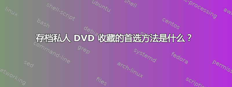 存档私人 DVD 收藏的首选方法是什么？