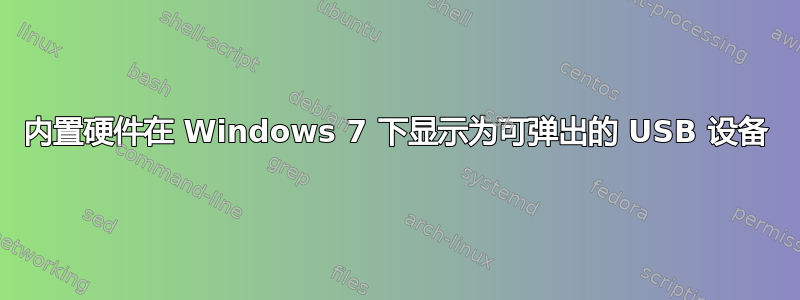 内置硬件在 Windows 7 下显示为可弹出的 USB 设备