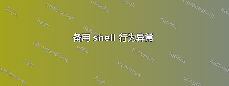 备用 shell 行为异常