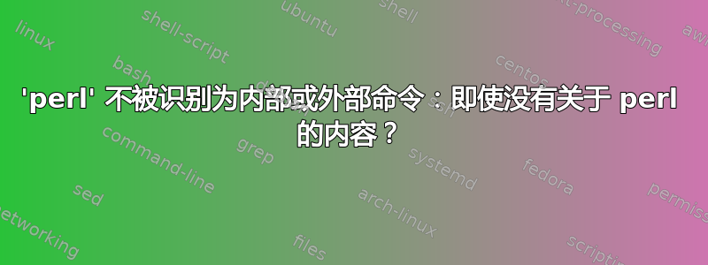 'perl' 不被识别为内部或外部命令：即使没有关于 perl 的内容？