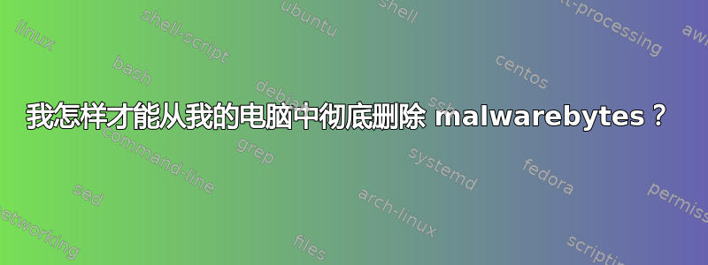 我怎样才能从我的电脑中彻底删除 malwarebytes？