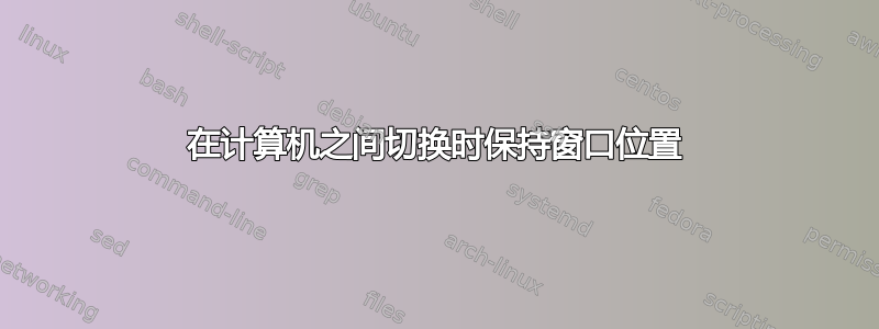 在计算机之间切换时保持窗口位置