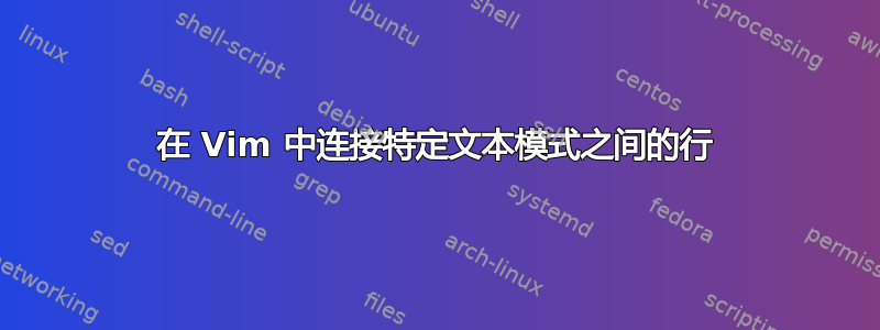 在 Vim 中连接特定文本模式之间的行