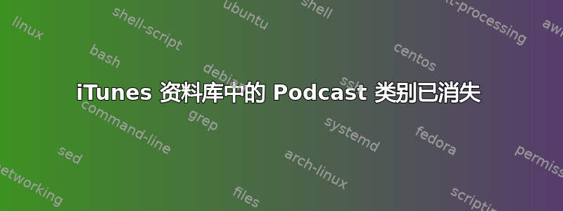 iTunes 资料库中的 Podcast 类别已消失