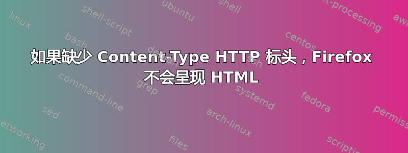 如果缺少 Content-Type HTTP 标头，Firefox 不会呈现 HTML