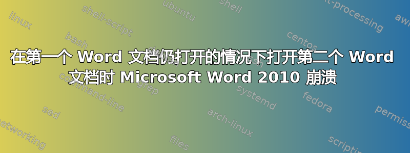 在第一个 Word 文档仍打开的情况下打开第二个 Word 文档时 Microsoft Word 2010 崩溃