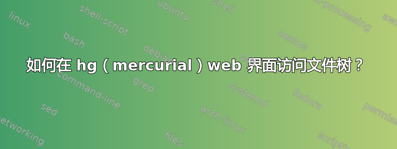 如何在 hg（mercurial）web 界面访问文件树？