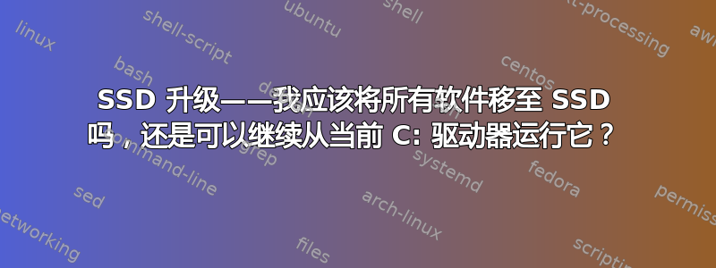 SSD 升级——我应该将所有软件移至 SSD 吗，还是可以继续从当前 C: 驱动器运行它？