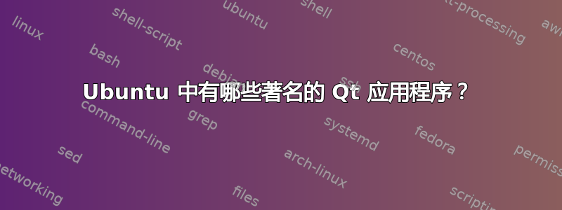 Ubuntu 中有哪些著名的 Qt 应用程序？