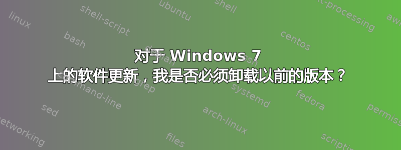 对于 Windows 7 上的软件更新，我是否必须卸载以前的版本？