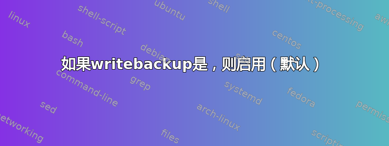 如果writebackup是，则启用（默认）