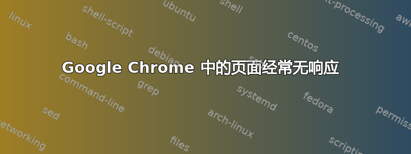 Google Chrome 中的页面经常无响应 