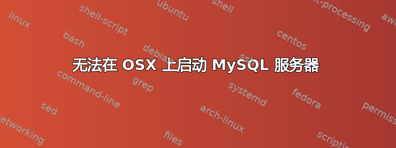 无法在 OSX 上启动 MySQL 服务器