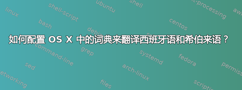 如何配置 OS X 中的词典来翻译西班牙语和希伯来语？