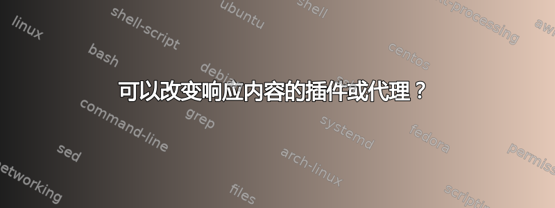 可以改变响应内容的插件或代理？