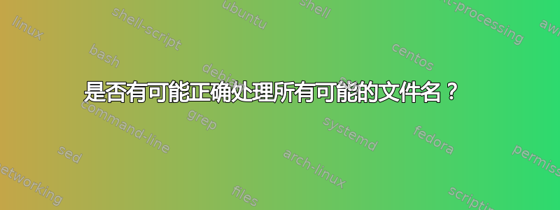 是否有可能正确处理所有可能的文件名？ 