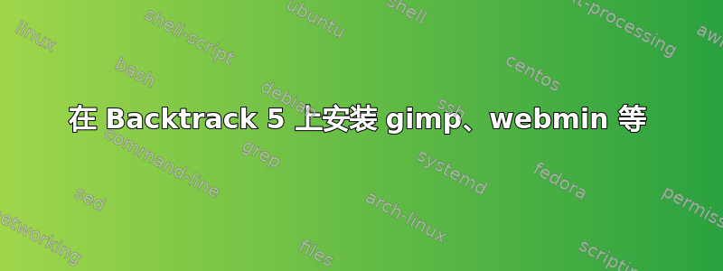 在 Backtrack 5 上安装 gimp、webmin 等