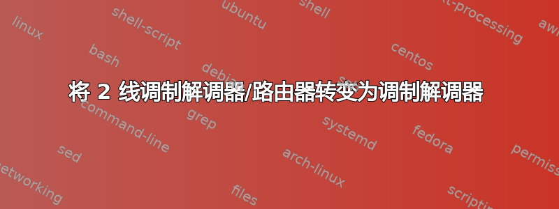 将 2 线调制解调器/路由器转变为调制解调器