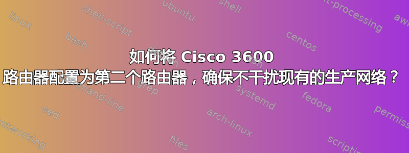 如何将 Cisco 3600 路由器配置为第二个路由器，确保不干扰现有的生产网络？