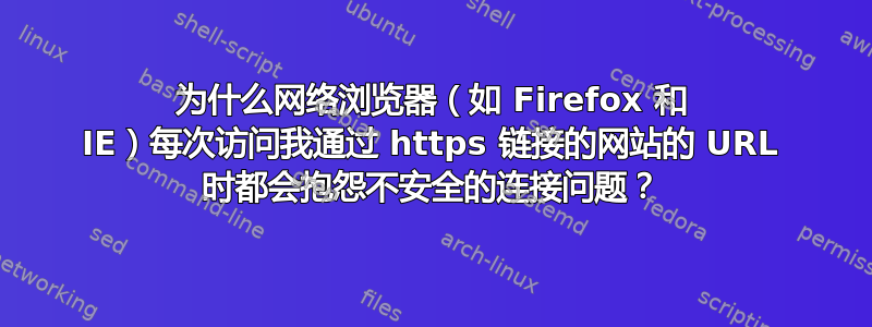 为什么网络浏览器（如 Firefox 和 IE）每次访问我通过 https 链接的网站的 URL 时都会抱怨不安全的连接问题？