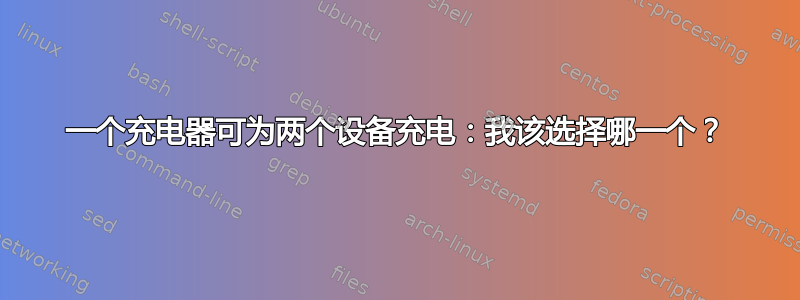 一个充电器可为两个设备充电：我该选择哪一个？