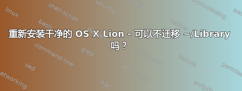 重新安装干净的 OS X Lion - 可以不迁移 ~/Library 吗？