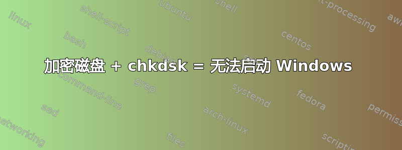 加密磁盘 + chkdsk = 无法启动 Windows