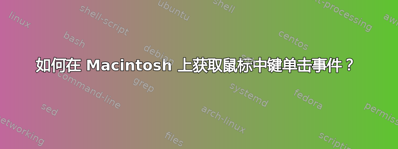 如何在 Macintosh 上获取鼠标中键单击事​​件？