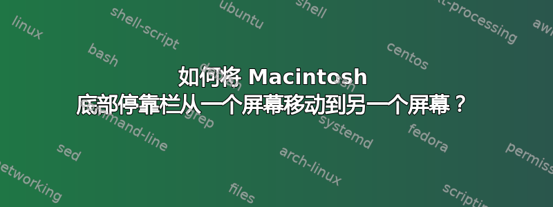 如何将 Macintosh 底部停靠栏从一个屏幕移动到另一个屏幕？