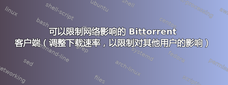 可以限制网络影响的 Bittorrent 客户端（调整下载速率，以限制对其他用户的影响）