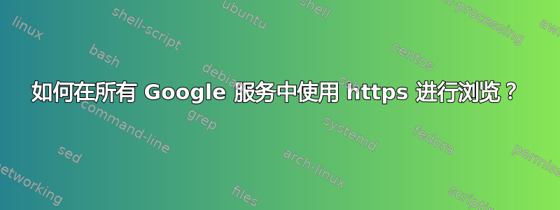 如何在所有 Google 服务中使用 https 进行浏览？