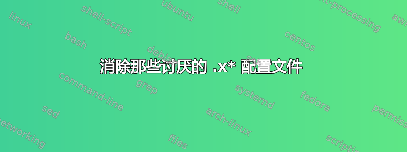 消除那些讨厌的 .x* 配置文件