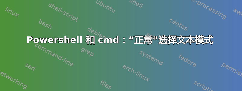 Powershell 和 cmd：“正常”选择文本模式