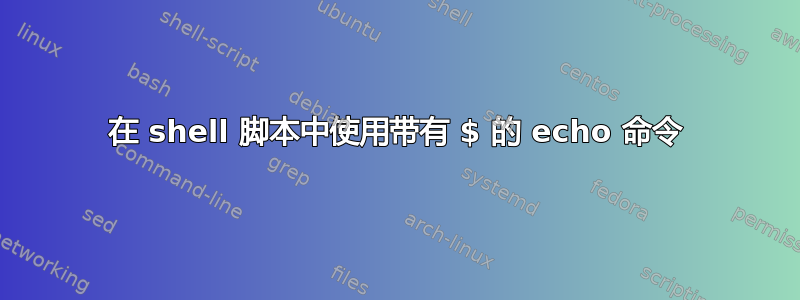 在 shell 脚本中使用带有 $ 的 echo 命令