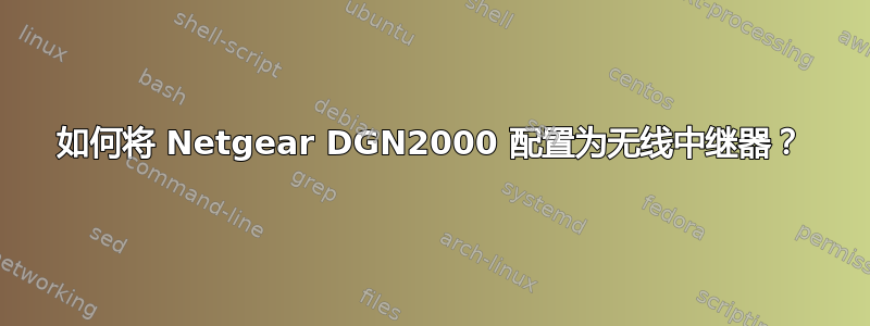 如何将 Netgear DGN2000 配置为无线中继器？