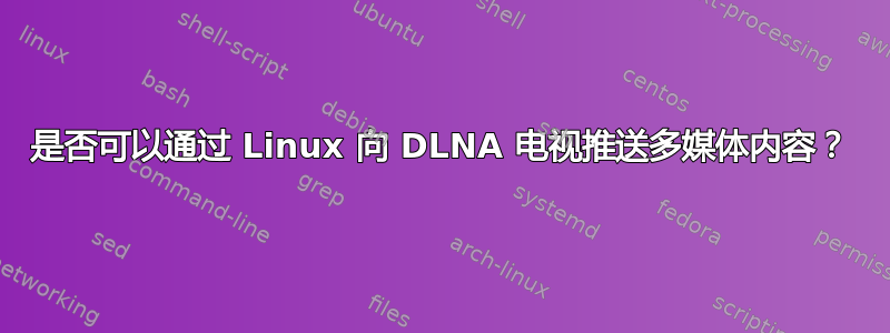 是否可以通过 Linux 向 DLNA 电视推送多媒体内容？