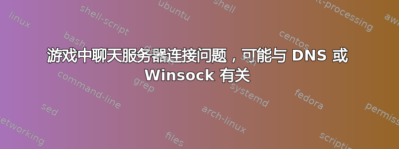 游戏中聊天服务器连接问题，可能与 DNS 或 Winsock 有关