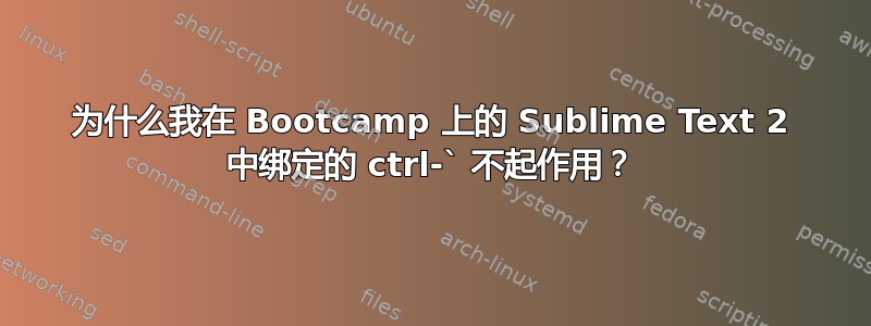 为什么我在 Bootcamp 上的 Sublime Text 2 中绑定的 ctrl-` 不起作用？