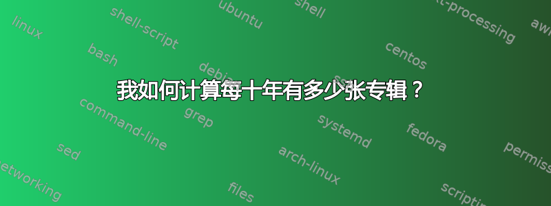 我如何计算每十年有多少张专辑？