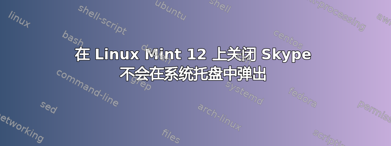 在 Linux Mint 12 上关闭 Skype 不会在系统托盘中弹出