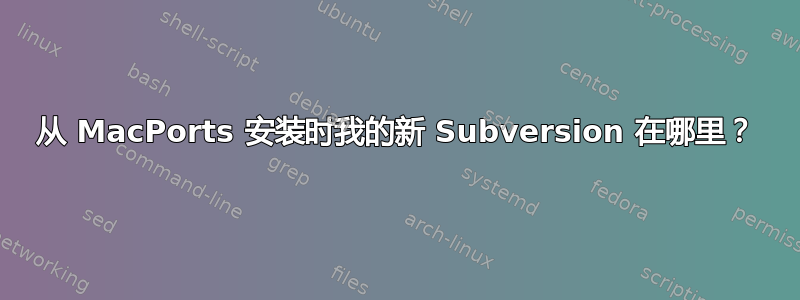 从 MacPorts 安装时我的新 Subversion 在哪里？