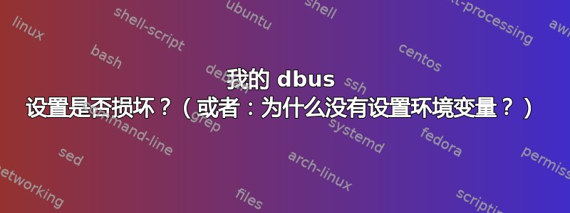 我的 dbus 设置是否损坏？（或者：为什么没有设置环境变量？）