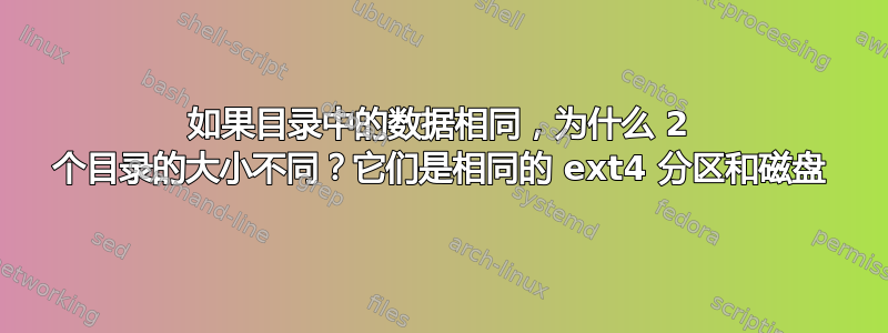 如果目录中的数据相同，为什么 2 个目录的大小不同？它们是相同的 ext4 分区和磁盘