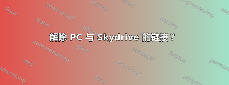 解除 PC 与 Skydrive 的链接？