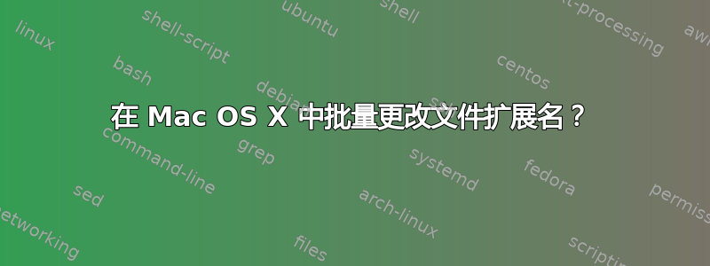 在 Mac OS X 中批量更改文件扩展名？