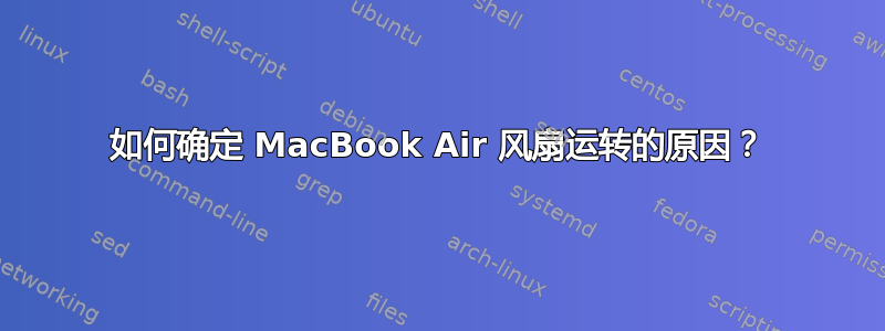 如何确定 MacBook Air 风扇运转的原因？